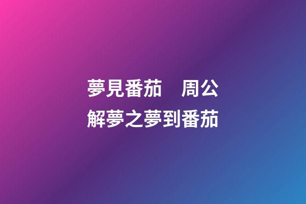 夢見番茄　周公解夢之夢到番茄